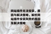 网站插件无法安装,原因与解决策略,解析网站插件安装失败的原因及解决策略 网站插件无法安装,原因与解决策略,解析网站插件安装失败的原因及解决策略
