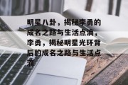 明星八卦，揭秘李勇的成名之路与生活点滴，李勇，揭秘明星光环背后的成名之路与生活点滴