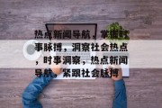 热点新闻导航，掌握时事脉搏，洞察社会热点，时事洞察，热点新闻导航，紧跟社会脉搏
