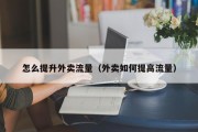 怎么提升外卖流量（外卖如何提高流量）
