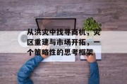 从洪灾中找寻商机,灾区重建与市场开拓,一个策略性的思考框架 从洪灾中找寻商机,灾区重建与市场开拓,一个策略性的思考框架