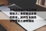 阜阳适合做什么工作赚取收入,阜阳最适合做的职业,如何在阜阳找到满意的工作并赚钱 阜阳适合做什么工作赚取收入,阜阳最适合做的职业,如何在阜阳找到满意的工作并赚钱