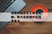 成都网站优化工具全攻略,助力企业提升在线竞争力 成都网站优化工具全攻略,助力企业提升在线竞争力