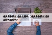 拼多多收藏能提升流量吗（拼多多收藏能提升流量吗安全吗）