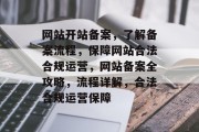 网站开站备案，了解备案流程，保障网站合法合规运营，网站备案全攻略，流程详解，合法合规运营保障