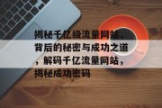 揭秘千亿级流量网站，背后的秘密与成功之道，解码千亿流量网站，揭秘成功密码