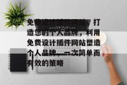 免费设计插件网站,打造您的个人品牌,利用免费设计插件网站塑造个人品牌,一次简单而有效的策略 免费设计插件网站,打造您的个人品牌,利用免费设计插件网站塑造个人品牌,一次简单而有效的策略