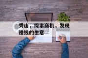 秀山,探索商机,发现赚钱的生意 秀山,探索商机,发现赚钱的生意