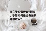 现在孕妇做什么赚钱?,孕妇如何通过做兼职赚取收入? 现在孕妇做什么赚钱?,孕妇如何通过做兼职赚取收入?