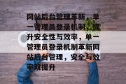 网站后台管理革新，单一管理员登录机制，提升安全性与效率，单一管理员登录机制革新网站后台管理，安全与效率双提升