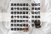 简单网站建设，轻松打造个性化网站，开启网络营销新篇章，轻松打造个性化网站，开启网络营销新时代，轻松个性化网站建设，引领网络营销新时代