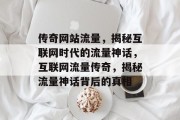 传奇网站流量，揭秘互联网时代的流量神话，互联网流量传奇，揭秘流量神话背后的真相