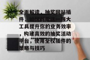 全面解读,抽奖网站插件,如何利用这一强大工具提升你的业务效率,构建高效的抽奖活动平台,使用全权插件的策略与技巧 全面解读,抽奖网站插件,如何利用这一强大工具提升你的业务效率,构建高效的抽奖活动平台,使用全权插件的策略与技巧