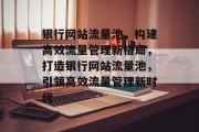 银行网站流量池，构建高效流量管理新格局，打造银行网站流量池，引领高效流量管理新时代