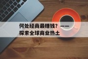 何处经商最赚钱?——探索全球商业热土 何处经商最赚钱?——探索全球商业热土
