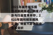 2021年国外娱乐圈热点新闻盘点，明星八卦与行业变革并存，2021年国际娱乐圈风云录，明星八卦与行业变革交织