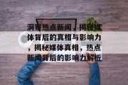 洞察热点新闻，揭秘媒体背后的真相与影响力，揭秘媒体真相，热点新闻背后的影响力解析