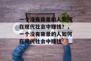 一个没有背景的人如何在现代社会中赚钱？，一个没有背景的人如何在现代社会中赚钱