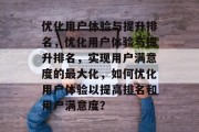优化用户体验与提升排名，优化用户体验与提升排名，实现用户满意度的最大化，如何优化用户体验以提高排名和用户满意度？