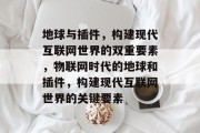 地球与插件,构建现代互联网世界的双重要素,物联网时代的地球和插件,构建现代互联网世界的关键要素 地球与插件,构建现代互联网世界的双重要素,物联网时代的地球和插件,构建现代互联网世界的关键要素