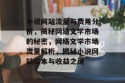 小说网站流量与费用分析，揭秘网络文学市场的秘密，网络文学市场流量解析，揭秘小说网站成本与收益之谜