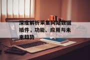 深度解析采集网站数据插件,功能、应用与未来趋势 深度解析采集网站数据插件,功能、应用与未来趋势