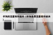 手淘的流量如何提升（手淘免费流量提升秘诀）