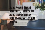 2023年新闻类网站流量排行，谁主沉浮？2023年度新闻网站流量巅峰对决，流量王者揭晓！