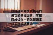 在构建网站优化中寻找成功的关键因素,掌握网站优化中的关键因素以实现成功建站 在构建网站优化中寻找成功的关键因素,掌握网站优化中的关键因素以实现成功建站