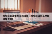 淘宝店怎么提升无线流量（淘宝店铺怎么才能增加流量）