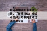 解码AI驱动的未来图景，「新质领航」对话中国好公司系列走访活动走进夸克