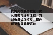 网站网页收录数量，优化策略与提升之道，网站收录优化攻略，提升网页收录数量之道