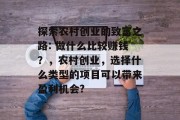 探索农村创业的致富之路: 做什么比较赚钱?,农村创业,选择什么类型的项目可以带来盈利机会? 探索农村创业的致富之路: 做什么比较赚钱?,农村创业,选择什么类型的项目可以带来盈利机会?