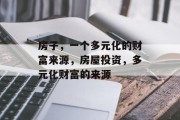 房子,一个多元化的财富来源,房屋投资,多元化财富的来源 房子,一个多元化的财富来源,房屋投资,多元化财富的来源