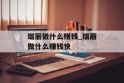 瑞丽做什么赚钱_瑞丽做什么赚钱快 瑞丽做什么赚钱_瑞丽做什么赚钱快