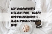 城区改造如何赚钱——以某市区为例,城市管理中的新型盈利模式,某市区的城区改造实践探索 城区改造如何赚钱——以某市区为例,城市管理中的新型盈利模式,某市区的城区改造实践探索