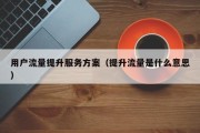 用户流量提升服务方案（提升流量是什么意思）
