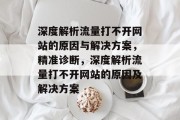 深度解析流量打不开网站的原因与解决方案,精准诊断,深度解析流量打不开网站的原因及解决方案 深度解析流量打不开网站的原因与解决方案,精准诊断,深度解析流量打不开网站的原因及解决方案