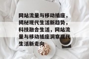 网站流量与移动插座，揭秘现代生活新趋势，科技融合生活，网站流量与移动插座洞察现代生活新走向