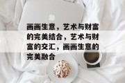 画画生意，艺术与财富的完美结合，艺术与财富的交汇，画画生意的完美融合