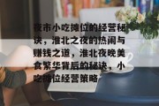 夜市小吃摊位的经营秘诀,淮北之夜的热闹与赚钱之道,淮北夜晚美食繁华背后的秘诀,小吃摊位经营策略 夜市小吃摊位的经营秘诀,淮北之夜的热闹与赚钱之道,淮北夜晚美食繁华背后的秘诀,小吃摊位经营策略