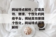 网站特点解析，打造高效、便捷、个性化的网络平台，揭秘高效便捷个性化，网站特点深度解析