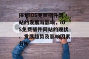探讨iOS免费插件网站的发展与影响,iOS免费插件网站的现状、发展趋势及影响因素分析 探讨iOS免费插件网站的发展与影响,iOS免费插件网站的现状、发展趋势及影响因素分析