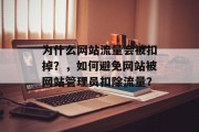 为什么网站流量会被扣掉?,如何避免网站被网站管理员扣除流量? 为什么网站流量会被扣掉?,如何避免网站被网站管理员扣除流量?