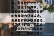 在数字化的今天,各行各业都在寻求创新和发展,数字控行业也不例外。在这个领域中,不仅有许多公司凭借自身的专业能力获得成功,而且也有许多投资者选择了这个行业,希望通过投资的方式获取高额的回报。,数字化时代的数字控行业,机遇与挑战 在数字化的今天,各行各业都在寻求创新和发展,数字控行业也不例外。在这个领域中,不仅有许多公司凭借自身的专业能力获得成功,而且也有许多投资者选择了这个行业,希望通过投资的方式获取高额的回报。,数字化时代的数字控行业,机遇与挑战