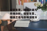 烟管生意,赚钱之道与市场分析,烟管生意,赚钱之道与市场深度分析 烟管生意,赚钱之道与市场分析,烟管生意,赚钱之道与市场深度分析