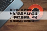 如何提升网站流量，告别每月流量不足的困境，打破流量瓶颈，揭秘提升网站流量的秘诀