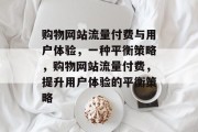 购物网站流量付费与用户体验,一种平衡策略,购物网站流量付费,提升用户体验的平衡策略 购物网站流量付费与用户体验,一种平衡策略,购物网站流量付费,提升用户体验的平衡策略