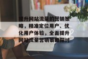 提升网站流量的营销策略,精准定位用户、优化用户体验,全面提升网站流量营销策略探讨 提升网站流量的营销策略,精准定位用户、优化用户体验,全面提升网站流量营销策略探讨