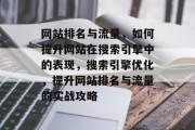 网站排名与流量，如何提升网站在搜索引擎中的表现，搜索引擎优化，提升网站排名与流量的实战攻略